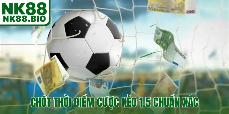 Chốt thời điểm cược kèo 1.5 chuẩn xác